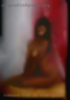 Someone that is looking nude girls for a sexy time!